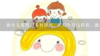 新生儿看黑白卡有讲究，0~12个月这样看，激发孩子视