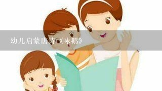 幼儿启蒙唐诗《咏鹅》