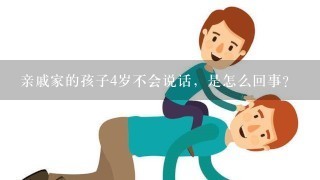 亲戚家的孩子4岁不会说话，是怎么回事？