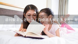 请问做亲子老师的工资待遇大概是多少呢？谢谢