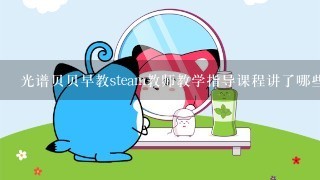 光谱贝贝早教steam教师教学指导课程讲了哪些内容？