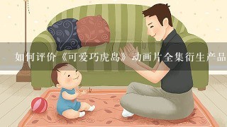 如何评价《可爱巧虎岛》动画片全集衍生产品乐智小天地？