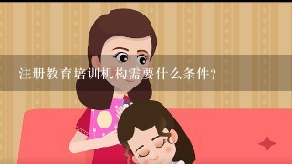 注册教育培训机构需要什么条件？