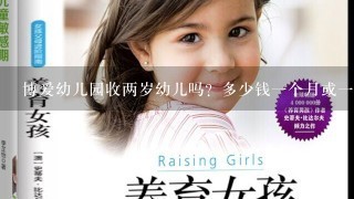 博爱幼儿园收两岁幼儿吗？多少钱一个月或一个学期？