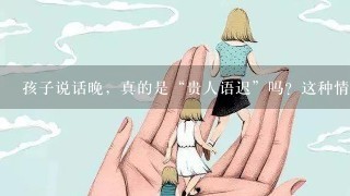 孩子说话晚，真的是“贵人语迟”吗？这种情况要注意