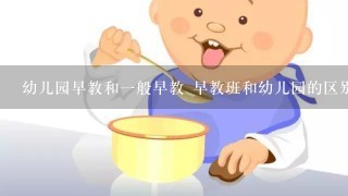 幼儿园早教和一般早教 早教班和幼儿园的区别有哪些