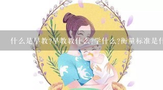 什么是早教?早教教什么?学什么?衡量标准是什么?