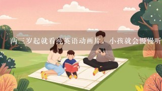 两三岁起就看纯英语动画片，小孩就会慢慢听懂英语吗