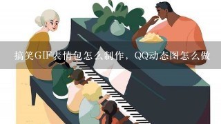 搞笑GIF表情包怎么制作，QQ动态图怎么做