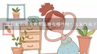 比较好的幼儿教育品牌有哪些呀？大家给说下吧