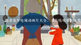 跪求童年电视动画片大全，【在线观看】免费百度云资源