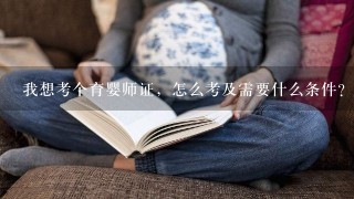 我想考个育婴师证，怎么考及需要什么条件？