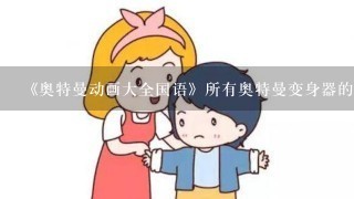 《奥特曼动画大全国语》所有奥特曼变身器的名字有哪些？