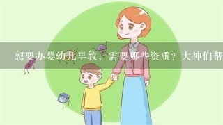 想要办婴幼儿早教，需要哪些资质？大神们帮帮忙