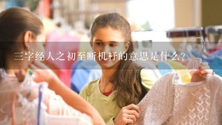 三字经人之初至断机杼的意思是什么？