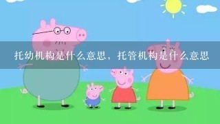 托幼机构是什么意思，托管机构是什么意思