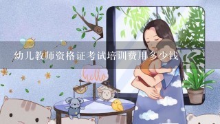 幼儿教师资格证考试培训费用多少钱