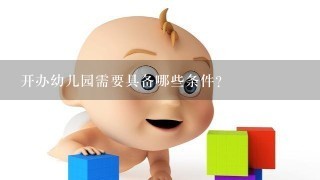 开办幼儿园需要具备哪些条件?