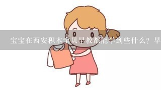 宝宝在西安积木宝贝早教都能学到些什么？早教目的是什么？