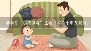 动画片“小猪佩奇”适合几岁的小朋友观看？