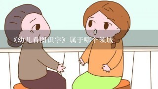 《幼儿看图识字》属于哪个领域