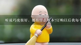 听说巧虎很好，都有什么版本?订购以后我每个月收到的都包含什么?