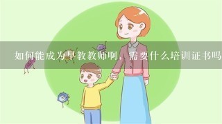 如何能成为早教教师啊，需要什么培训证书吗