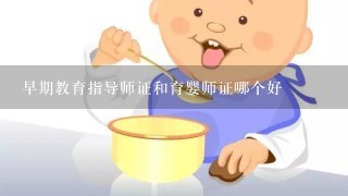 早期教育指导师证和育婴师证哪个好