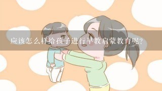 应该怎么样给孩子进行早教启蒙教育呢?