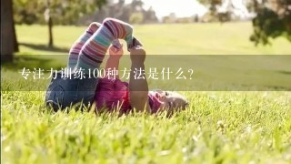 专注力训练100种方法是什么？