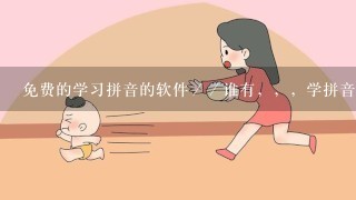 免费的学习拼音的软件／／谁有，，，学拼音软件要免费的自己用过的最好｀｀