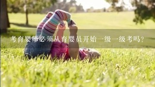 考育婴师必须从育婴员开始一级一级考吗？