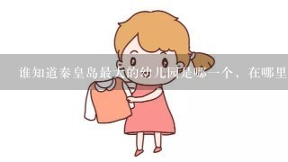 谁知道秦皇岛最大的幼儿园是哪一个，在哪里啊？秦皇