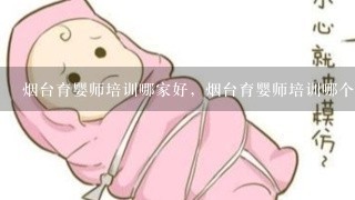 烟台育婴师培训哪家好，烟台育婴师培训哪个学校最好