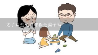 之了课堂免费课程是骗子吗