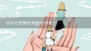 请问合肥哪有幼师培训班?