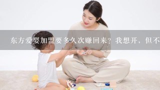 东方爱婴加盟要多久次赚回来？我想开，但不敢下注，