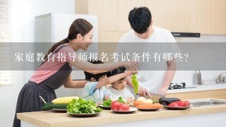 家庭教育指导师报名考试条件有哪些？