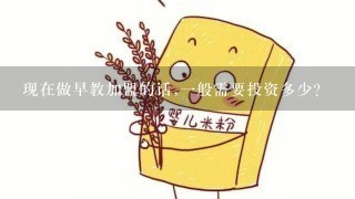 现在做早教加盟的话,一般需要投资多少?