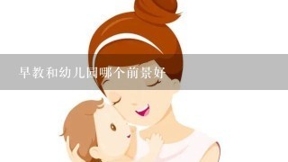 早教和幼儿园哪个前景好