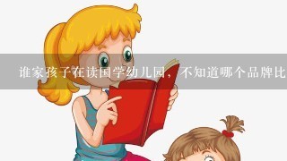 谁家孩子在读国学幼儿园，不知道哪个品牌比较好啊？