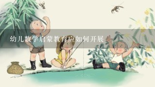 幼儿数学启蒙教育应如何开展