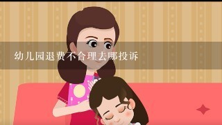 幼儿园退费不合理去哪投诉