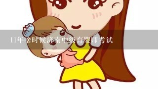 11年啥时候济南中级育婴师考试