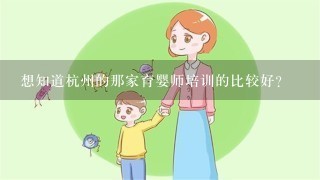 想知道杭州的那家育婴师培训的比较好？