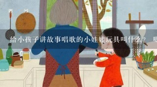 给小孩子讲故事唱歌的小娃娃玩具叫什么？ 哪里有卖的，淘宝有么？？