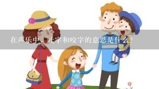 在声乐中，吐字和咬字的意思是什么？