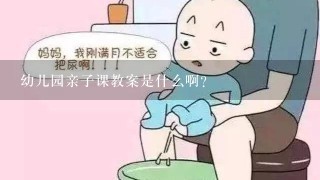 幼儿园亲子课教案是什么啊？