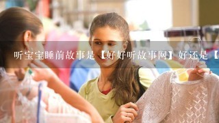 听宝宝睡前故事是【好好听故事网】好还是【金苗论坛】好？