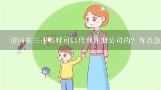 请问在三亚哪时可以代理注册公司的？有点急，求推荐啊。